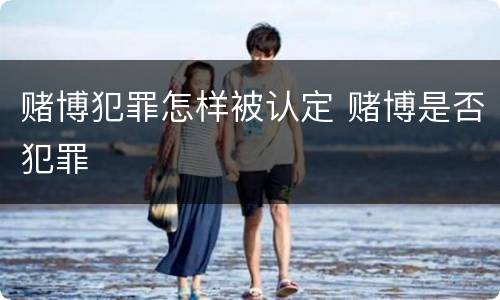 赌博犯罪怎样被认定 赌博是否犯罪