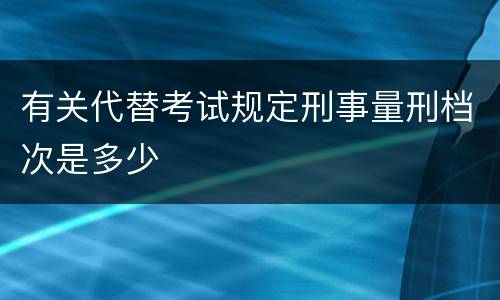 有关代替考试规定刑事量刑档次是多少