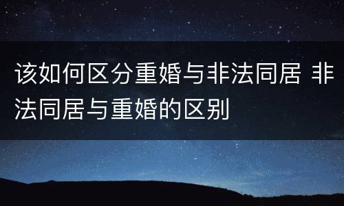 该如何区分重婚与非法同居 非法同居与重婚的区别