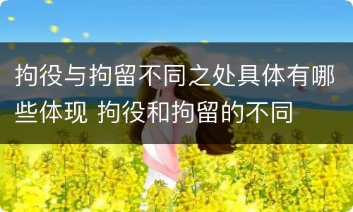 拘役与拘留不同之处具体有哪些体现 拘役和拘留的不同