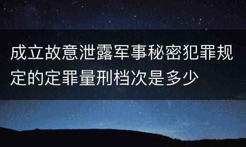 成立故意泄露军事秘密犯罪规定的定罪量刑档次是多少