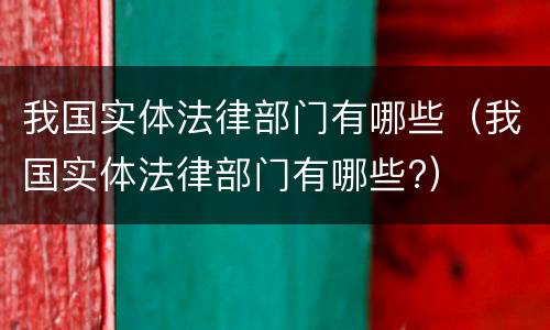 我国实体法律部门有哪些（我国实体法律部门有哪些?）