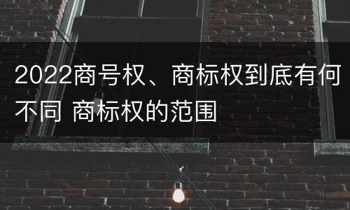 2022商号权、商标权到底有何不同 商标权的范围
