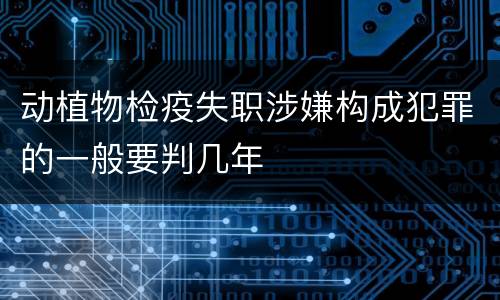 动植物检疫失职涉嫌构成犯罪的一般要判几年