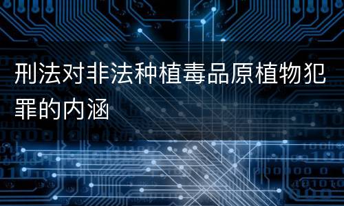 刑法对非法种植毒品原植物犯罪的内涵