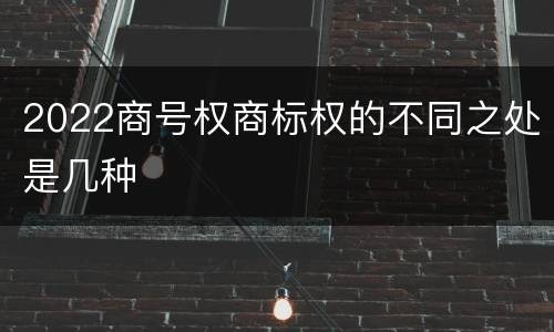 2022商号权商标权的不同之处是几种