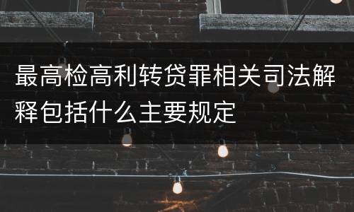 最高检高利转贷罪相关司法解释包括什么主要规定