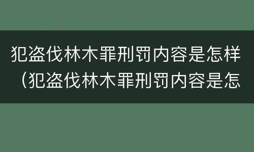 犯盗伐林木罪刑罚内容是怎样（犯盗伐林木罪刑罚内容是怎样写）