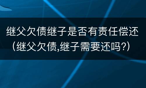 继父欠债继子是否有责任偿还（继父欠债,继子需要还吗?）