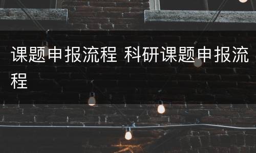 课题申报流程 科研课题申报流程