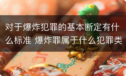 对于爆炸犯罪的基本断定有什么标准 爆炸罪属于什么犯罪类型