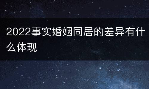 2022事实婚姻同居的差异有什么体现