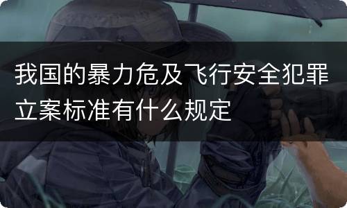 我国的暴力危及飞行安全犯罪立案标准有什么规定
