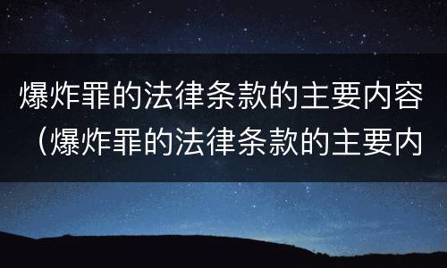 爆炸罪的法律条款的主要内容（爆炸罪的法律条款的主要内容是什么）