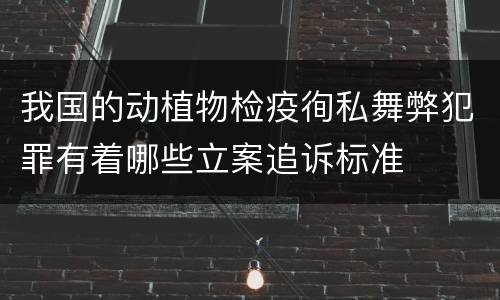 我国的动植物检疫徇私舞弊犯罪有着哪些立案追诉标准