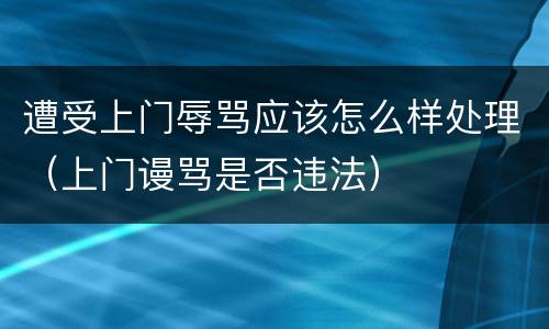 遭受上门辱骂应该怎么样处理（上门谩骂是否违法）
