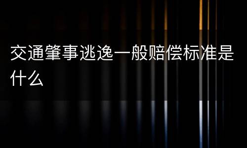 交通肇事逃逸一般赔偿标准是什么