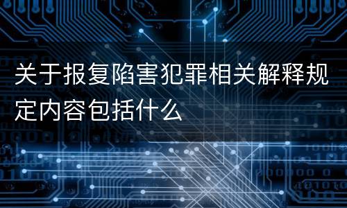 关于报复陷害犯罪相关解释规定内容包括什么