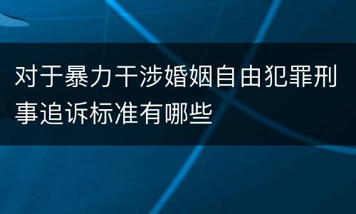 对于暴力干涉婚姻自由犯罪刑事追诉标准有哪些
