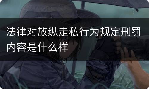 法律对放纵走私行为规定刑罚内容是什么样