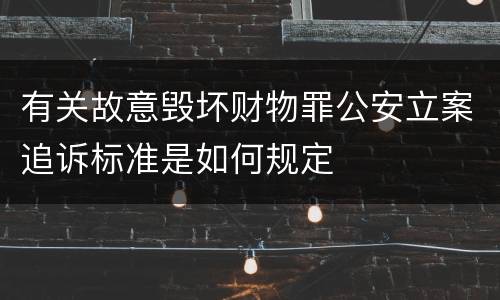 有关故意毁坏财物罪公安立案追诉标准是如何规定