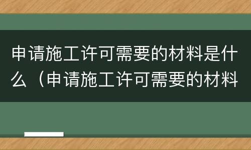 申请施工许可需要的材料是什么（申请施工许可需要的材料是什么呢）