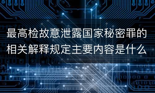 最高检故意泄露国家秘密罪的相关解释规定主要内容是什么