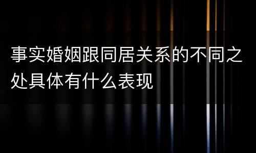 事实婚姻跟同居关系的不同之处具体有什么表现