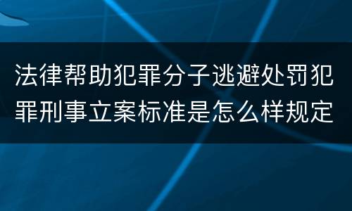 法律帮助犯罪分子逃避处罚犯罪刑事立案标准是怎么样规定