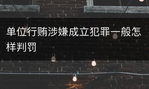 单位行贿涉嫌成立犯罪一般怎样判罚