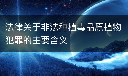 法律关于非法种植毒品原植物犯罪的主要含义