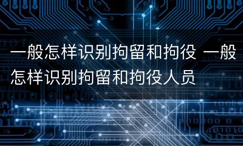 一般怎样识别拘留和拘役 一般怎样识别拘留和拘役人员
