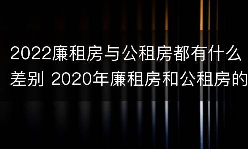 2022廉租房与公租房都有什么差别 2020年廉租房和公租房的区别