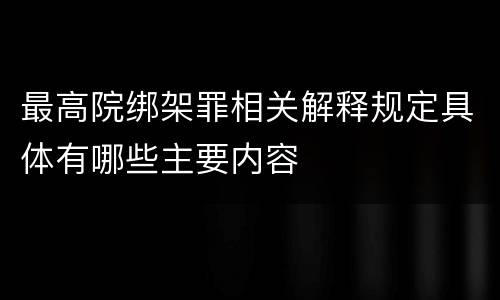 最高院绑架罪相关解释规定具体有哪些主要内容