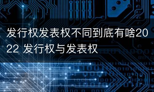 发行权发表权不同到底有啥2022 发行权与发表权