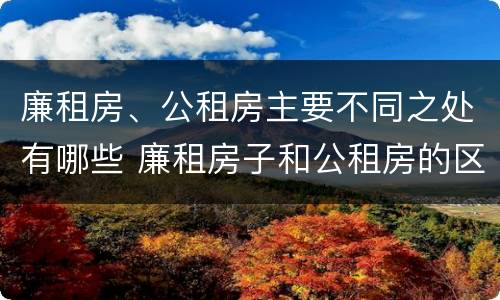 廉租房、公租房主要不同之处有哪些 廉租房子和公租房的区别