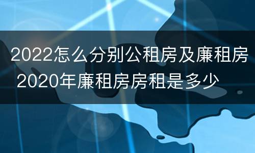 2022怎么分别公租房及廉租房 2020年廉租房房租是多少