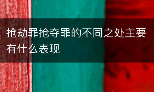 抢劫罪抢夺罪的不同之处主要有什么表现