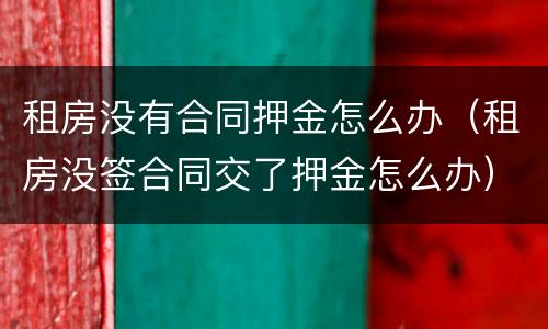 租房没有合同押金怎么办（租房没签合同交了押金怎么办）