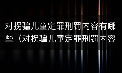 对拐骗儿童定罪刑罚内容有哪些（对拐骗儿童定罪刑罚内容有哪些）