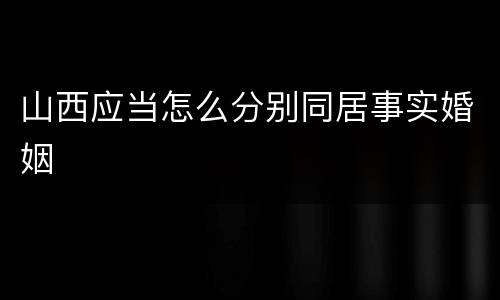 山西应当怎么分别同居事实婚姻