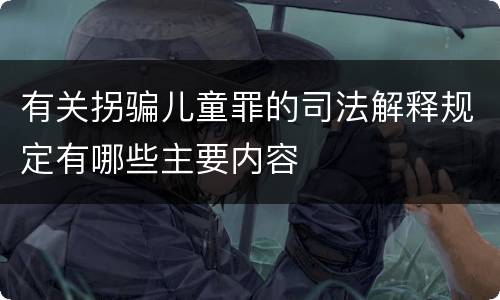 有关拐骗儿童罪的司法解释规定有哪些主要内容