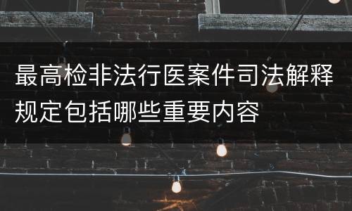 最高检非法行医案件司法解释规定包括哪些重要内容