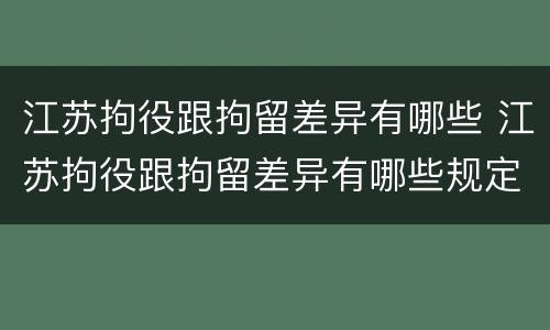 江苏拘役跟拘留差异有哪些 江苏拘役跟拘留差异有哪些规定