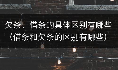 欠条、借条的具体区别有哪些（借条和欠条的区别有哪些）