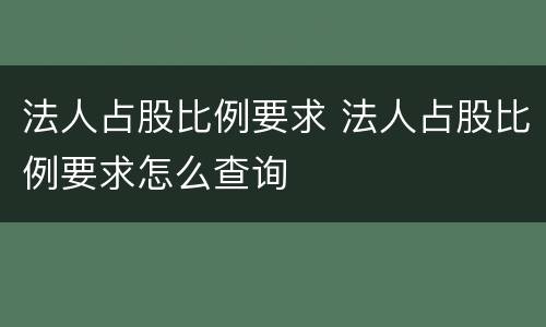 法人占股比例要求 法人占股比例要求怎么查询