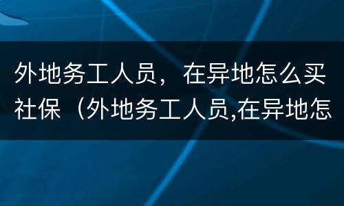 外地务工人员，在异地怎么买社保（外地务工人员,在异地怎么买社保划算）