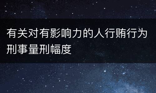 有关对有影响力的人行贿行为刑事量刑幅度