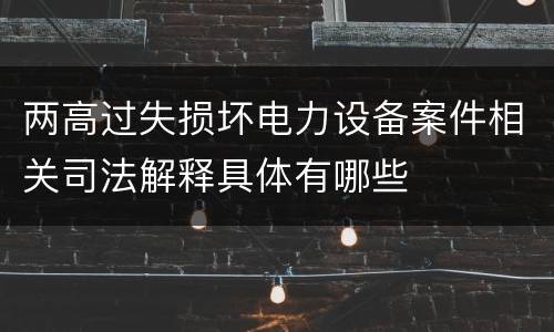 两高过失损坏电力设备案件相关司法解释具体有哪些