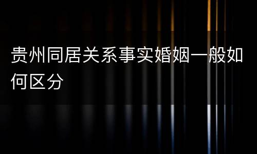 贵州同居关系事实婚姻一般如何区分